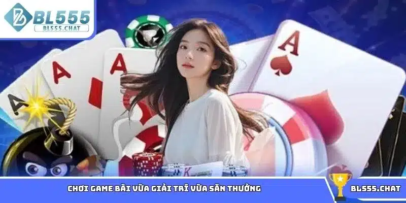 Chơi game bài vừa giải trí vừa săn thưởng